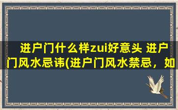 进户门什么样zui好意头 进户门风水忌讳(进户门风水禁忌，如何打造zui佳吉祥装饰)